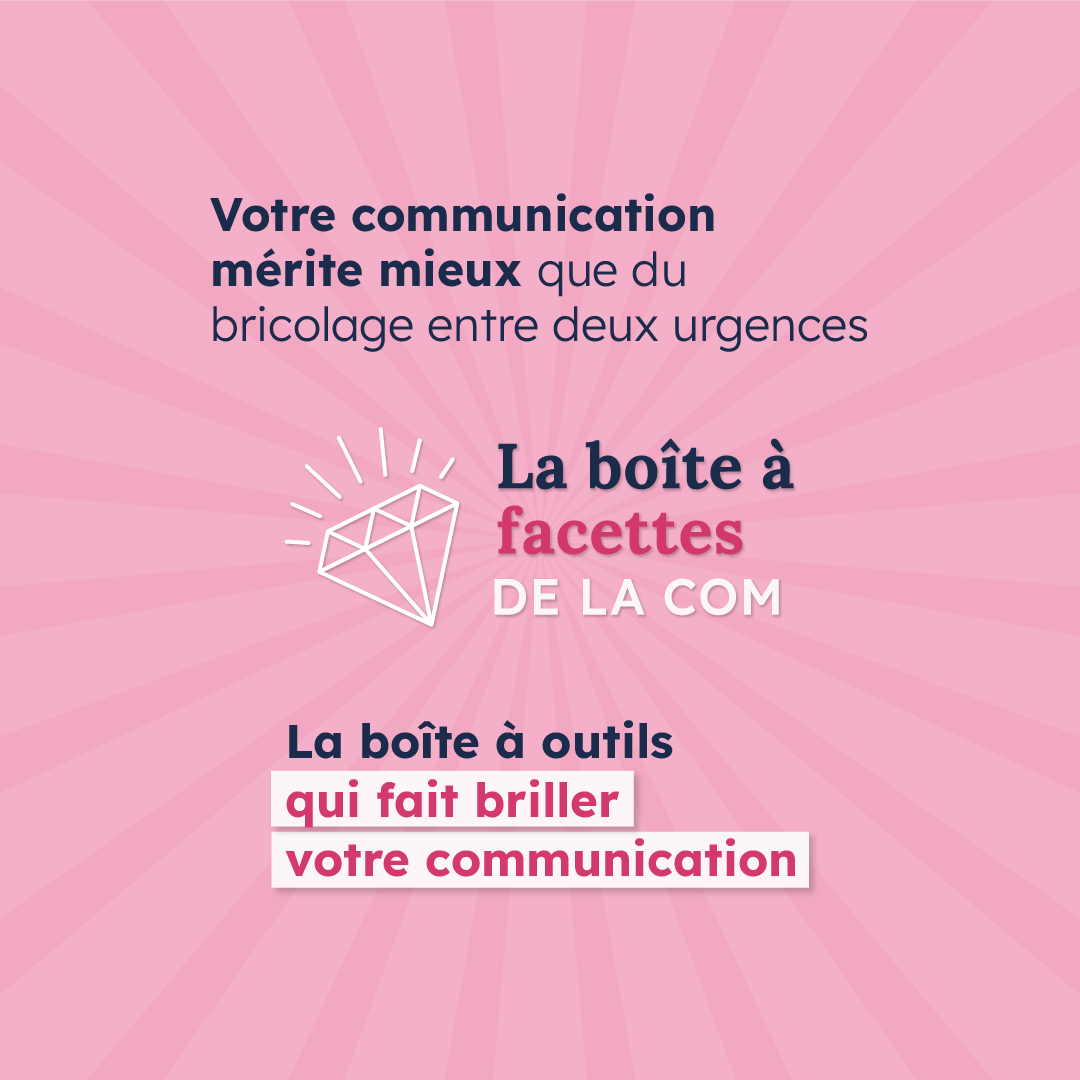 sur un fond rose est inscrit : votre communication mérite mieux que du bricolage entre deux urgences, la boîte à facettes de la com, la boîte à outils qui fait briller votre communication